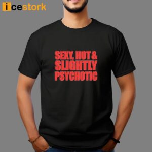 Sexy Hot & Slightly Psychotic Shirt