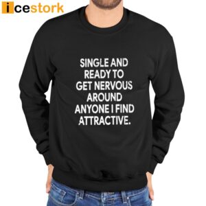 Single And Ready To Get Nervous Around Anyone I Find Attractive Shirt