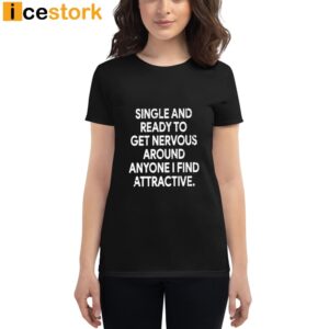 Single And Ready To Get Nervous Around Anyone I Find Attractive Shirt