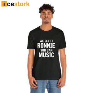 Sly Raven We Get It Ronnie You Can Music Shirt