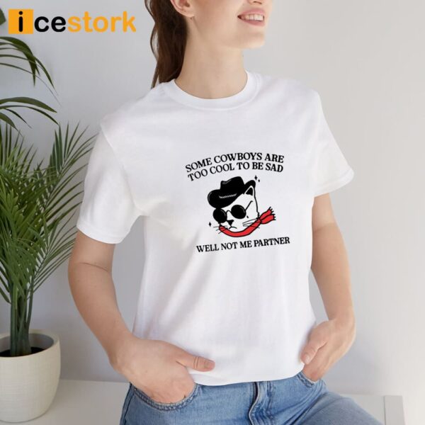 Some Cowboys Are Too Cool To Be Sad Well Not Me Partner Shirt