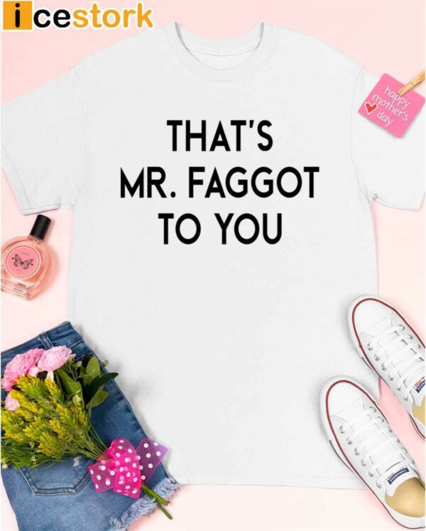 That’s Mr Faggot To You Shirt