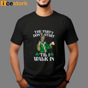 The Party Don't Start 'Till I Walk In Shirt