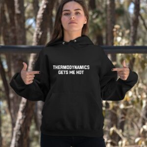 Thermodynamics Gets Me Hot Shirt