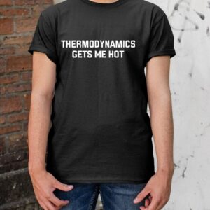 Thermodynamics Gets Me Hot Shirt