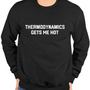 Thermodynamics Gets Me Hot Shirt