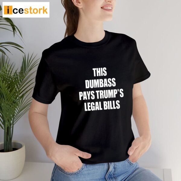 This Dumbass Pays Trump’s Legal Bills Shirt