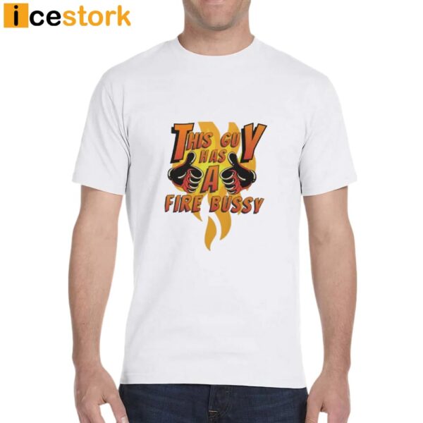 This Guy Has A Fire Bussy Shirt