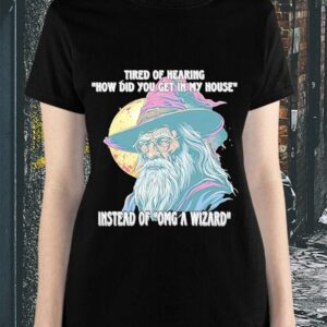 Tired Of Hearing How Did You Get In My House Instead Of Omg A Wizard Shirt