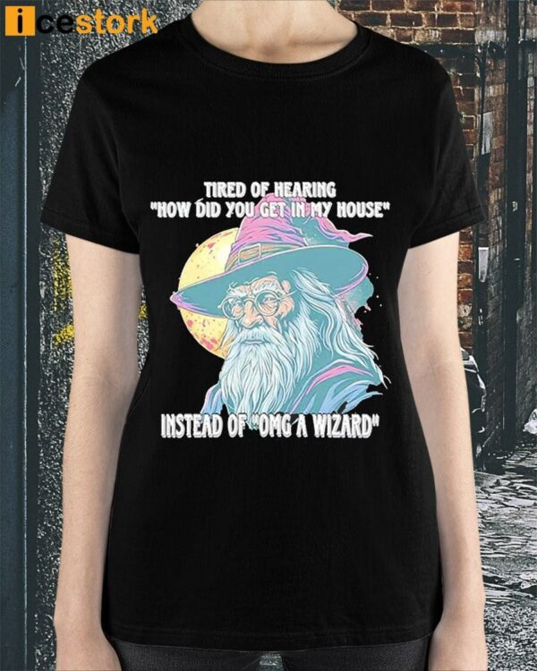 Tired Of Hearing How Did You Get In My House Instead Of Omg A Wizard Shirt