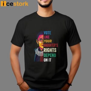 Vote Like Your Daughter's Rights Depend On It Shirt