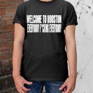 Welcome To Houston Everybody Fucking Everybody Shirt