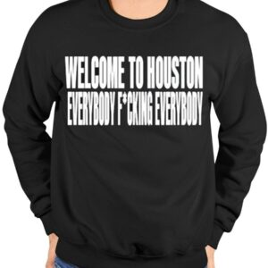 Welcome To Houston Everybody Fucking Everybody Shirt