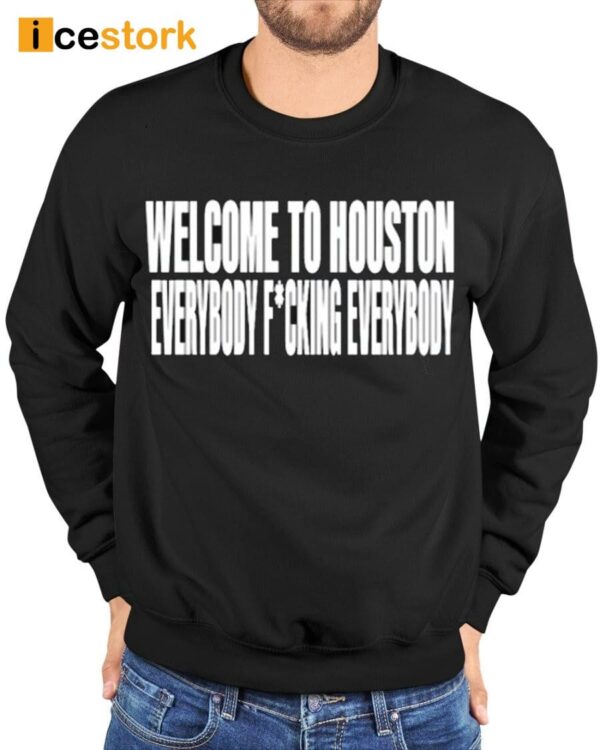 Welcome To Houston Everybody Fucking Everybody Shirt