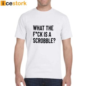 What The Fuck Is A Scrobble Shirt