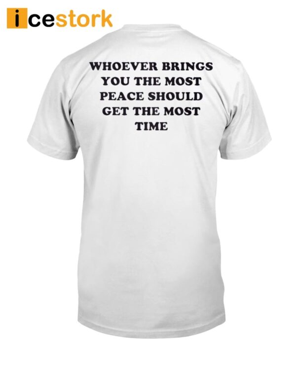 Whoever Brings You The Most Peace Should Get The Most Time Shirt