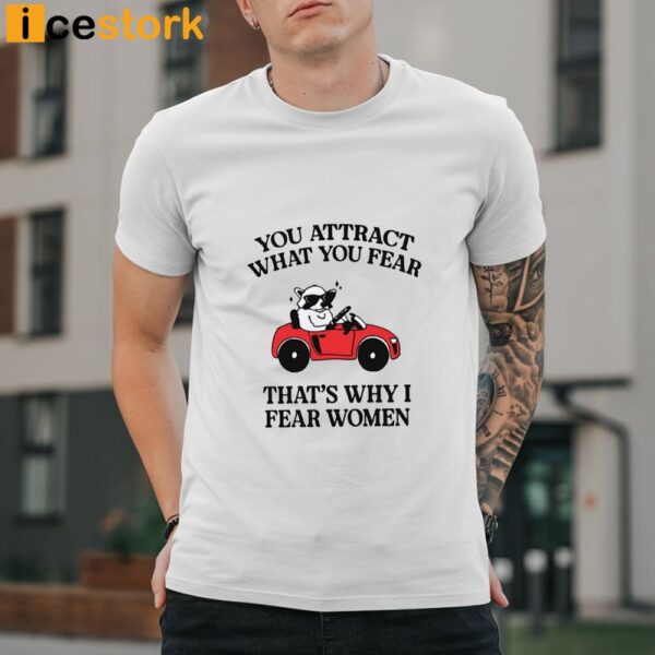 You Attract What You Fear That’s Why I Fear Women Shirt