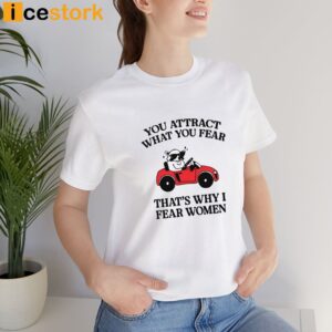 You Attract What You Fear That's Why I Fear Women Shirt