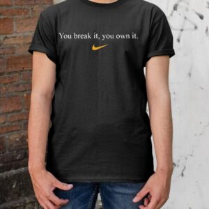 You Break It You Own It Shirt