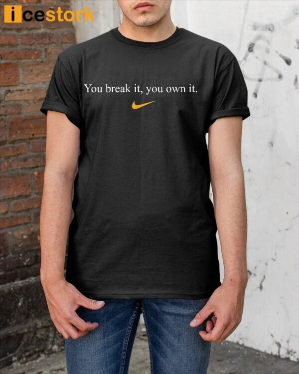 You Break It You Own It Shirt