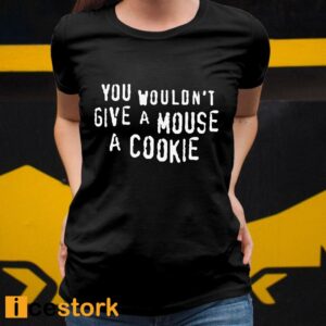 You Wouldn't Give A Mouse A Cookie Shirt