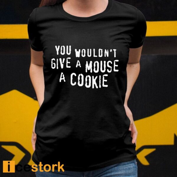 You Wouldn’t Give A Mouse A Cookie Shirt