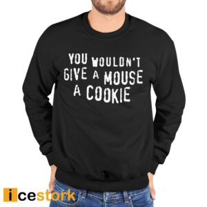 You Wouldn't Give A Mouse A Cookie Shirt