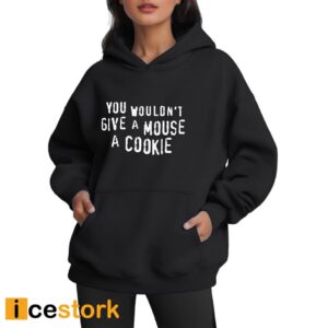 You Wouldn't Give A Mouse A Cookie Shirt