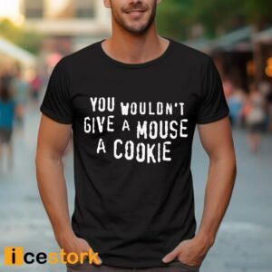 You Wouldn't Give A Mouse A Cookie Shirt