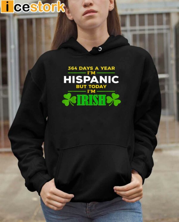 364 Days A Year I’m Hispanic But Today I’m Irish Shirt