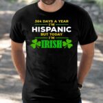 364 Days A Year I’m Hispanic But Today I’m Irish Shirt