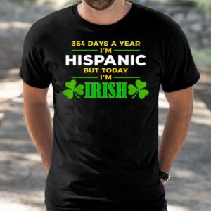 364 Days A Year I'm Hispanic But Today I'm Irish Shirt