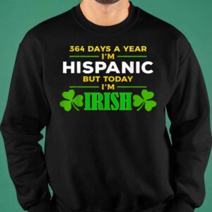 364 Days A Year I'm Hispanic But Today I'm Irish Shirt