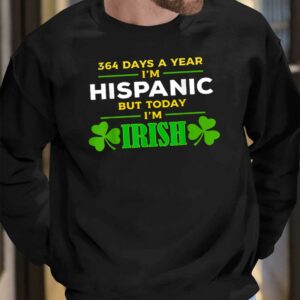 364 Days A Year I'm Hispanic But Today I'm Irish Shirt