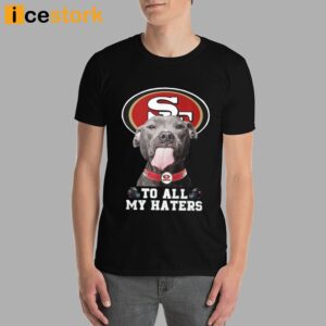 49ers To All My Haters Shirt