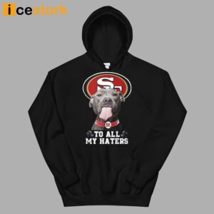 49ers To All My Haters Shirt