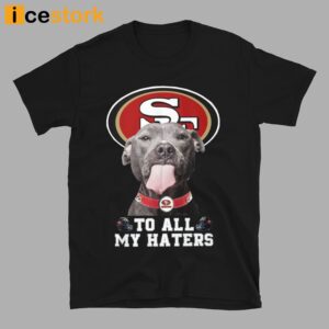 49ers To All My Haters Shirt