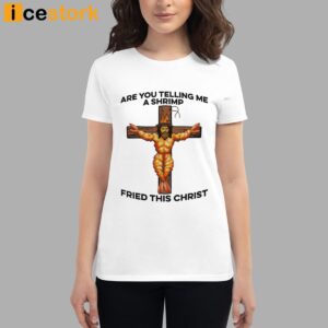 Are You Telling Me A Shrimp Fried This Christ Shirt