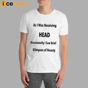 As I Was Receiving Head Occasionally I Saw Brief Glimpses Of Beauty Shirt