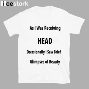 As I Was Receiving Head Occasionally I Saw Brief Glimpses Of Beauty Shirt