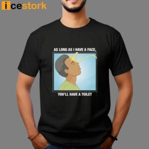 As Long As I Have A Face You'll Have A Toilet Shirt