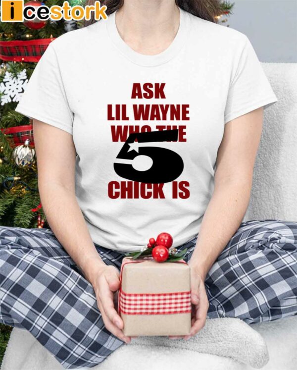Ask Lil Wayne Who The 5 Chick Is Shirt