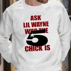 Ask Lil Wayne Who The 5 Chick Is Shirt