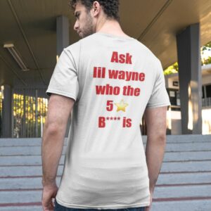 Ask Lil Wayne Who The 5 Star Bitch Is Shirt