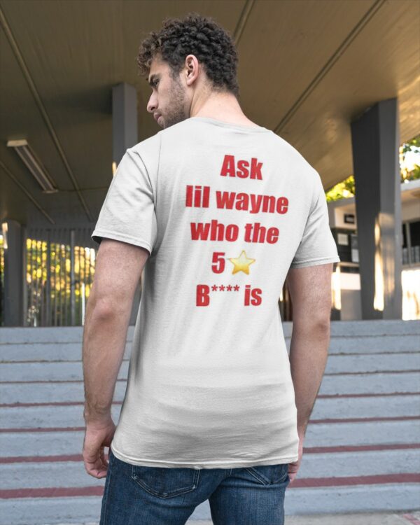 Ask Lil Wayne Who The 5 Star Bitch Is Shirt