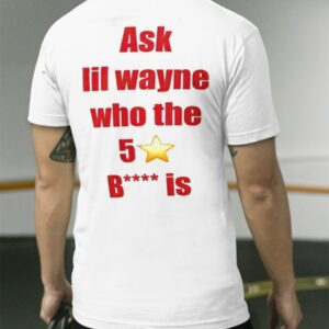 Ask Lil Wayne Who The 5 Star Bitch Is Shirt