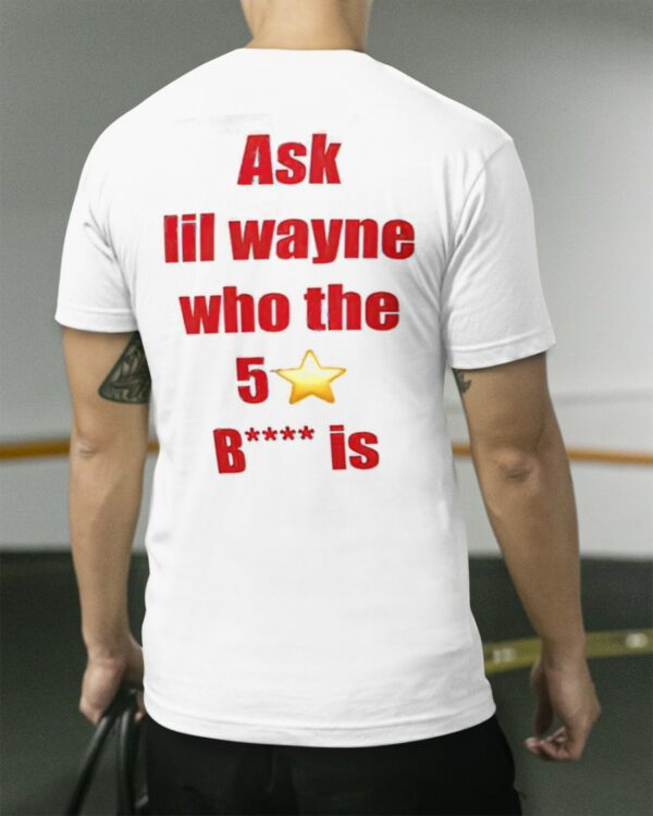 Ask Lil Wayne Who The 5 Star Bitch Is Shirt