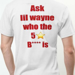 Ask Lil Wayne Who The 5 Star Bitch Is Shirt