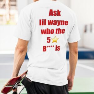 Ask Lil Wayne Who The 5 Star Bitch Is Shirt