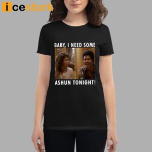 Baby I Need Some Ashun Tonight Shirt